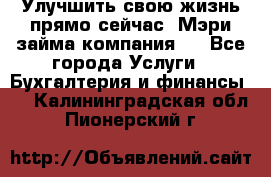 Улучшить свою жизнь прямо сейчас, Мэри займа компания.  - Все города Услуги » Бухгалтерия и финансы   . Калининградская обл.,Пионерский г.